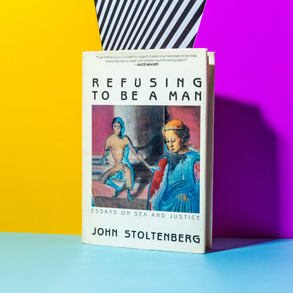 Refusing to Be a Man: Essays On Sex and Justice, by John Stoltenberg (Book)